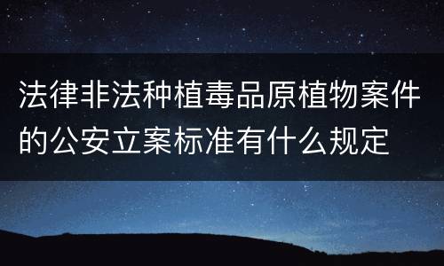 法律非法种植毒品原植物案件的公安立案标准有什么规定