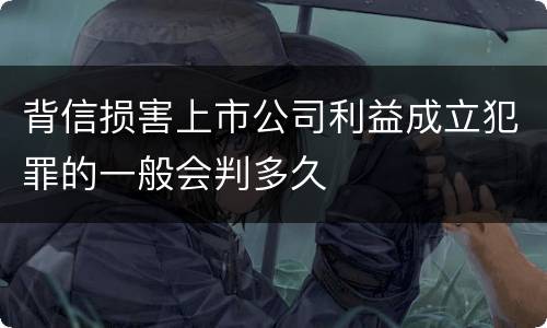 背信损害上市公司利益成立犯罪的一般会判多久