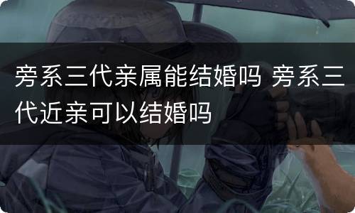 旁系三代亲属能结婚吗 旁系三代近亲可以结婚吗