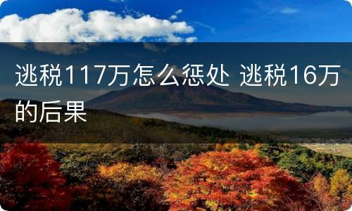逃税117万怎么惩处 逃税16万的后果