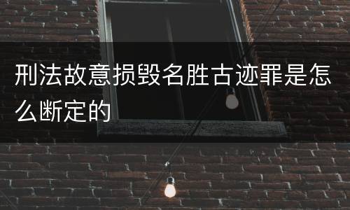 刑法故意损毁名胜古迹罪是怎么断定的