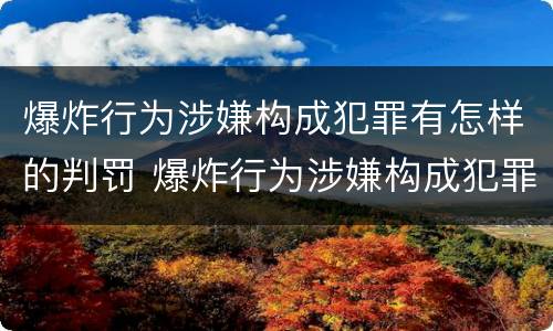 爆炸行为涉嫌构成犯罪有怎样的判罚 爆炸行为涉嫌构成犯罪有怎样的判罚标准