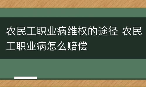 农民工职业病维权的途径 农民工职业病怎么赔偿