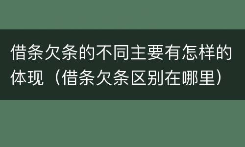 借条欠条的不同主要有怎样的体现（借条欠条区别在哪里）