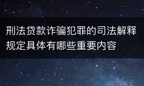 刑法贷款诈骗犯罪的司法解释规定具体有哪些重要内容