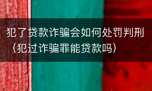 犯了贷款诈骗会如何处罚判刑（犯过诈骗罪能贷款吗）