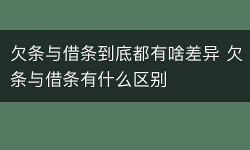 欠条与借条到底都有啥差异 欠条与借条有什么区别