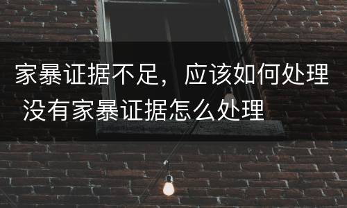 家暴证据不足，应该如何处理 没有家暴证据怎么处理