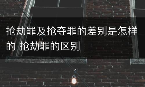 抢劫罪及抢夺罪的差别是怎样的 抢劫罪的区别