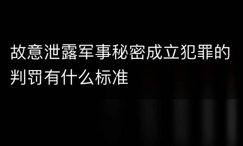 故意泄露军事秘密成立犯罪的判罚有什么标准