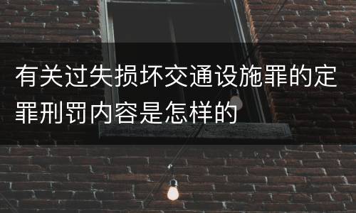 有关过失损坏交通设施罪的定罪刑罚内容是怎样的