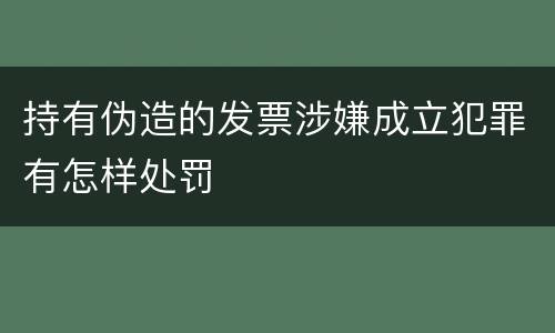持有伪造的发票涉嫌成立犯罪有怎样处罚