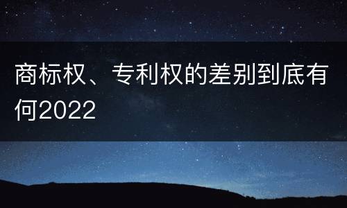商标权、专利权的差别到底有何2022
