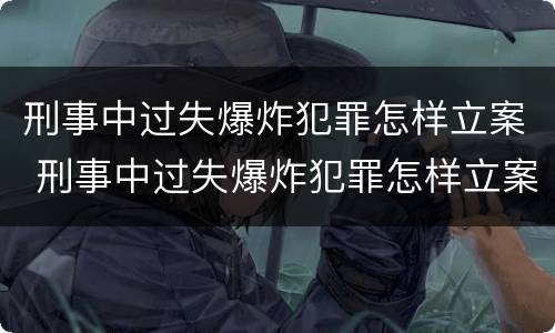 刑事中过失爆炸犯罪怎样立案 刑事中过失爆炸犯罪怎样立案处理