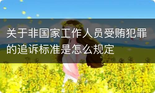 关于非国家工作人员受贿犯罪的追诉标准是怎么规定