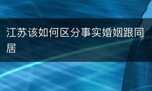 江苏该如何区分事实婚姻跟同居