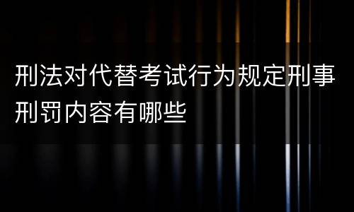 刑法对代替考试行为规定刑事刑罚内容有哪些