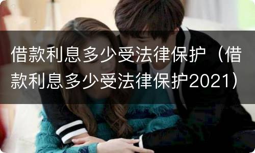 借款利息多少受法律保护（借款利息多少受法律保护2021）