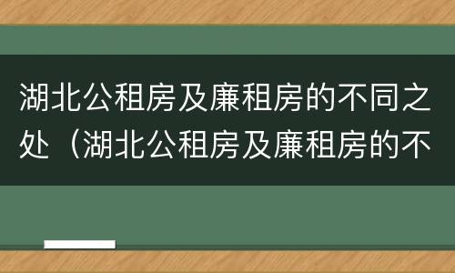 湖北公租房及廉租房的不同之处（湖北公租房及廉租房的不同之处在哪）