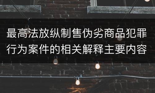 最高法放纵制售伪劣商品犯罪行为案件的相关解释主要内容是什么