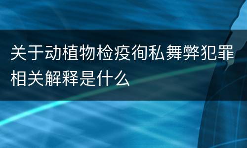 关于动植物检疫徇私舞弊犯罪相关解释是什么