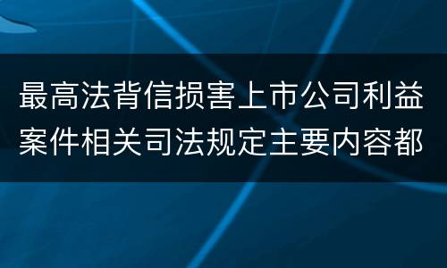 最高法背信损害上市公司利益案件相关司法规定主要内容都有哪些