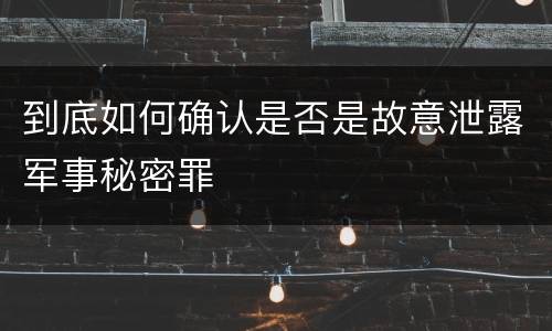 到底如何确认是否是故意泄露军事秘密罪