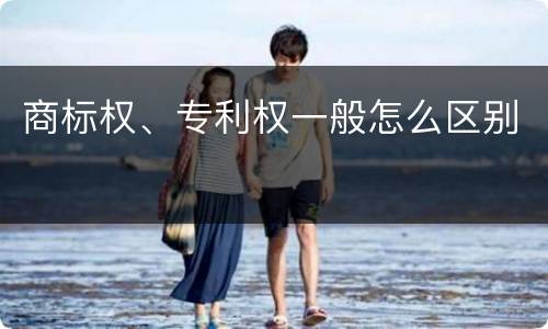 商标权、专利权一般怎么区别