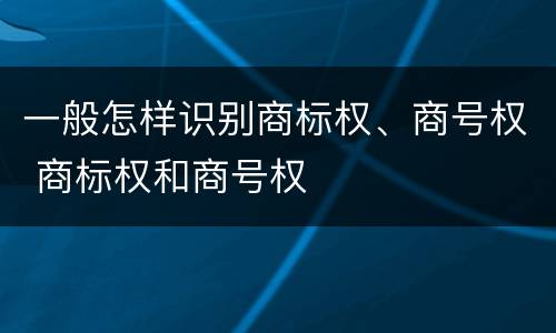 一般怎样识别商标权、商号权 商标权和商号权