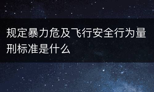 规定暴力危及飞行安全行为量刑标准是什么