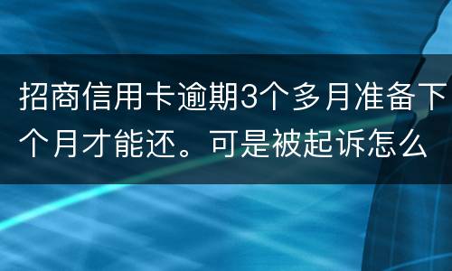 招商信用卡逾期3个多月准备下个月才能还。可是被起诉怎么办