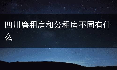 四川廉租房和公租房不同有什么
