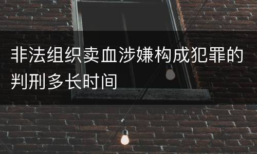 非法组织卖血涉嫌构成犯罪的判刑多长时间