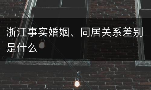 浙江事实婚姻、同居关系差别是什么