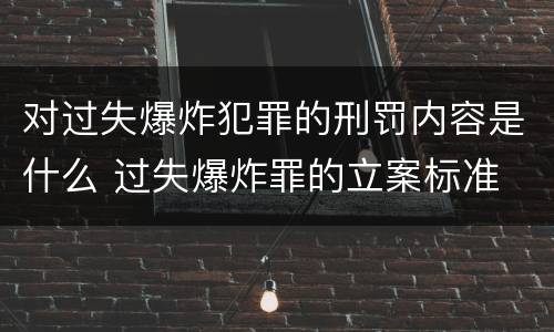 对过失爆炸犯罪的刑罚内容是什么 过失爆炸罪的立案标准