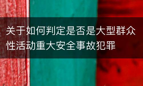 关于如何判定是否是大型群众性活动重大安全事故犯罪