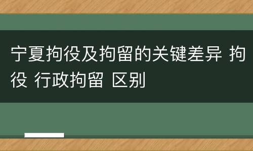 宁夏拘役及拘留的关键差异 拘役 行政拘留 区别