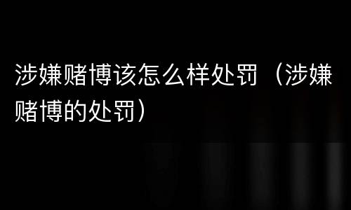 涉嫌赌博该怎么样处罚（涉嫌赌博的处罚）