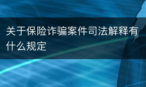 关于保险诈骗案件司法解释有什么规定