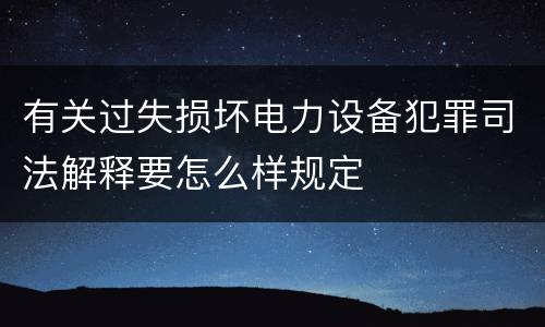 有关过失损坏电力设备犯罪司法解释要怎么样规定