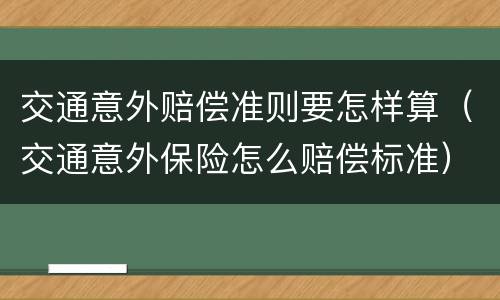 交通意外赔偿准则要怎样算（交通意外保险怎么赔偿标准）