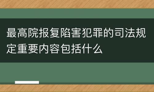 最高院报复陷害犯罪的司法规定重要内容包括什么