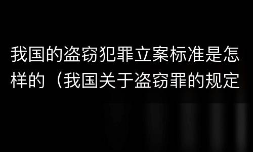 我国的盗窃犯罪立案标准是怎样的（我国关于盗窃罪的规定）