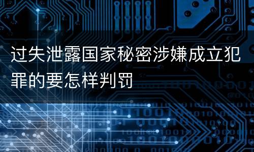 过失泄露国家秘密涉嫌成立犯罪的要怎样判罚