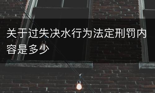 关于过失决水行为法定刑罚内容是多少