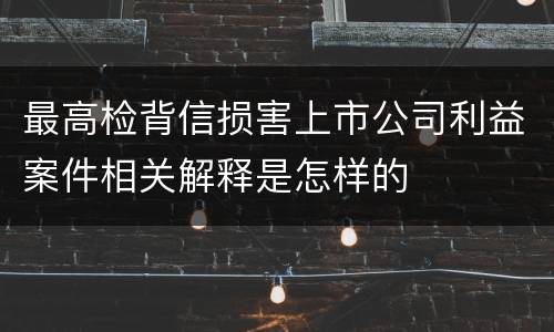 最高检背信损害上市公司利益案件相关解释是怎样的