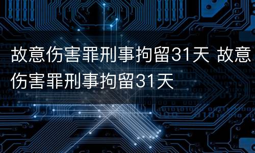 故意伤害罪刑事拘留31天 故意伤害罪刑事拘留31天