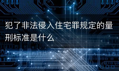 犯了非法侵入住宅罪规定的量刑标准是什么