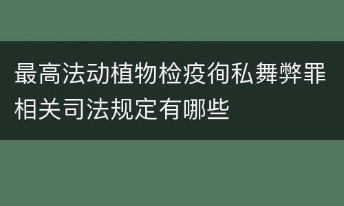 最高法动植物检疫徇私舞弊罪相关司法规定有哪些