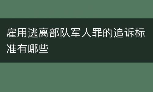 雇用逃离部队军人罪的追诉标准有哪些